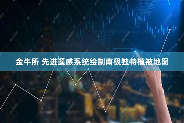 金牛所 先进遥感系统绘制南极独特植被地图