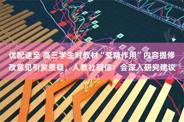 优配速至 高三学生对教材“受精作用”内容提修改意见引发质疑，人教社回信：会深入研究建议