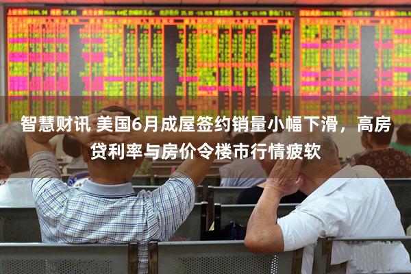 智慧财讯 美国6月成屋签约销量小幅下滑，高房贷利率与房价令楼市行情疲软